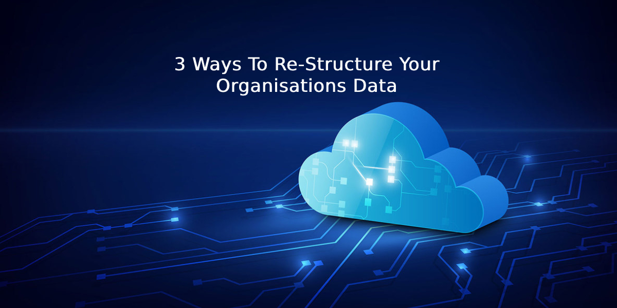 3 Ways To Re-Structure Your Organisations Data