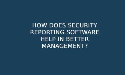 How Does Security Reporting Software Help In Better Management?