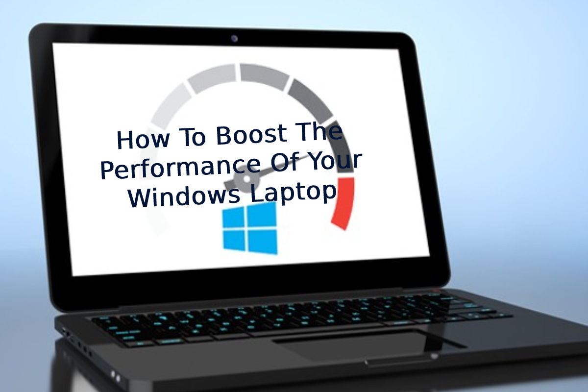 How To Boost The Performance Of Your Windows Laptop: A 5 Step Process