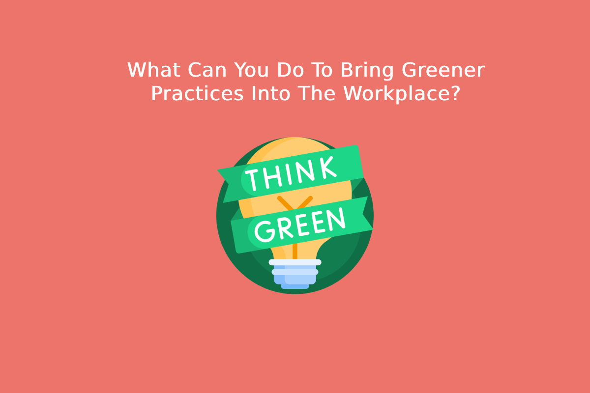 What Can You Do To Bring Greener Practices Into The Workplace?