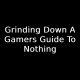 Grinding Down A Gamers Guide To Nothing