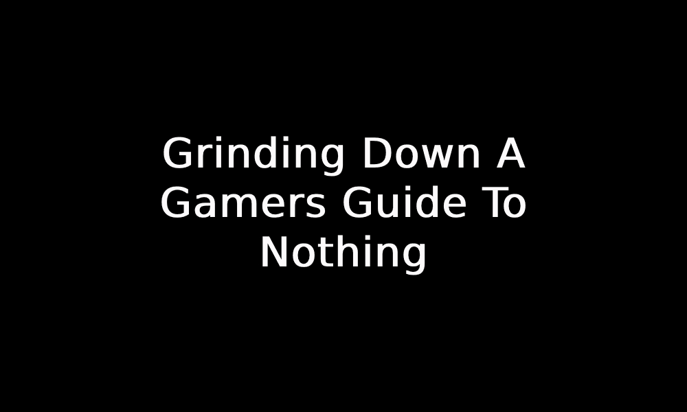 Grinding Down A Gamers Guide To Nothing