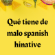 qué tiene de malo spanish hinative